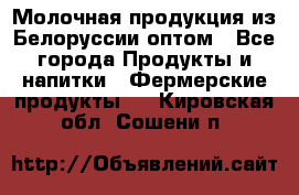 Молочная продукция из Белоруссии оптом - Все города Продукты и напитки » Фермерские продукты   . Кировская обл.,Сошени п.